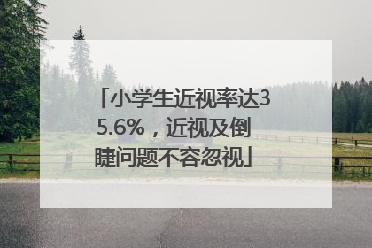 小学生近视率达35.6%，近视及倒睫问题不容忽视