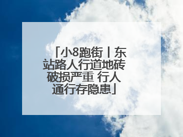 小8跑街丨东站路人行道地砖破损严重 行人通行存隐患