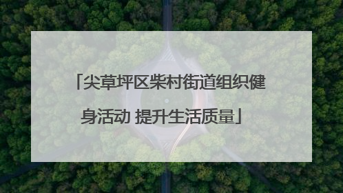 尖草坪区柴村街道组织健身活动 提升生活质量