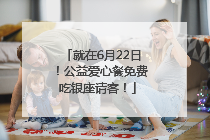 就在6月22日！公益爱心餐免费吃银座请客！