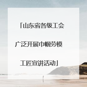 山东省各级工会广泛开展巾帼劳模工匠宣讲活动