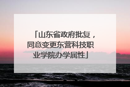山东省政府批复，同意变更东营科技职业学院办学属性