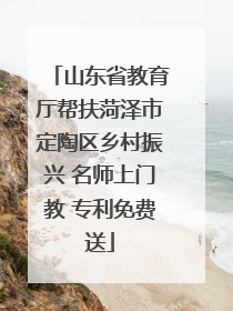 山东省教育厅帮扶菏泽市定陶区乡村振兴 名师上门教 专利免费送