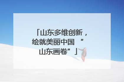 山东多维创新，绘就美丽中国 “山东画卷”