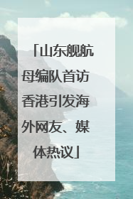 山东舰航母编队首访香港引发海外网友、媒体热议