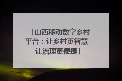 山西移动数字乡村平台：让乡村更智慧 让治理更便捷