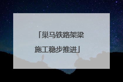巢马铁路架梁施工稳步推进