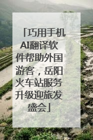 巧用手机AI翻译软件帮助外国游客，岳阳火车站服务升级迎旅发盛会
