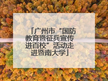 广州市“国防教育暨征兵宣传进百校”活动走进暨南大学