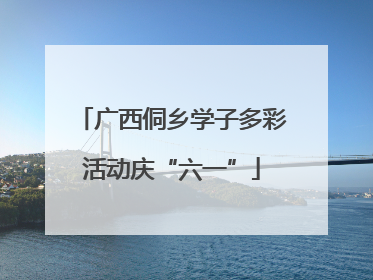 广西侗乡学子多彩活动庆“六一”