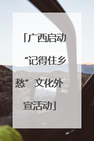 广西启动“记得住乡愁”文化外宣活动