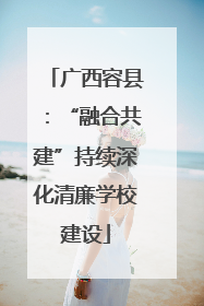 广西容县：“融合共建”持续深化清廉学校建设