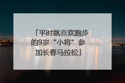 平时就喜欢跑步的9岁“小将”参加长春马拉松