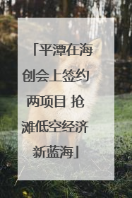 平潭在海创会上签约两项目 抢滩低空经济新蓝海
