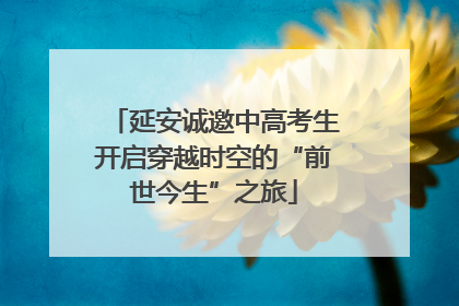 延安诚邀中高考生开启穿越时空的“前世今生”之旅