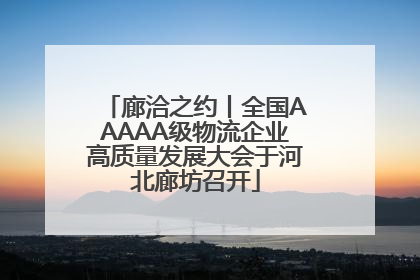 廊洽之约丨全国AAAAA级物流企业高质量发展大会于河北廊坊召开