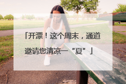 开漂！这个周末，通道邀请您清凉一“夏”