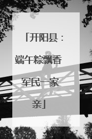 开阳县：端午粽飘香 军民一家亲