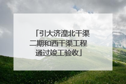 引大济湟北干渠二期和西干渠工程通过竣工验收