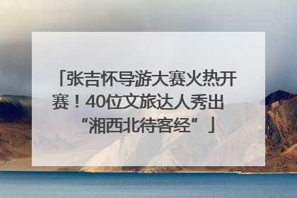 张吉怀导游大赛火热开赛！40位文旅达人秀出“湘西北待客经”