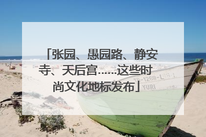 张园、愚园路、静安寺、天后宫……这些时尚文化地标发布