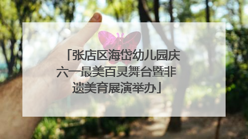 张店区海岱幼儿园庆六一最美百灵舞台暨非遗美育展演举办