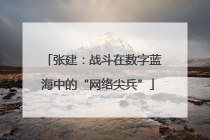张建：战斗在数字蓝海中的“网络尖兵”