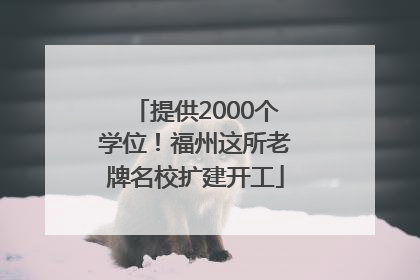 提供2000个学位！福州这所老牌名校扩建开工