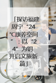 探访福建周宁“24℃康养空间”：以“24”为钥 开启文旅新篇