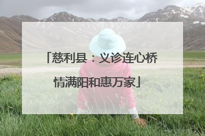 慈利县：义诊连心桥 情满阳和惠万家