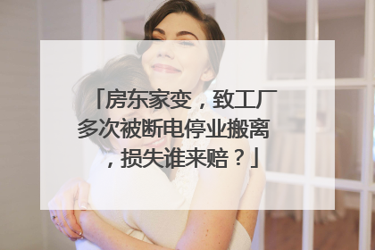 房东家变，致工厂多次被断电停业搬离，损失谁来赔？