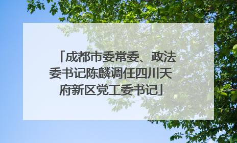 成都市委常委、政法委书记陈麟调任四川天府新区党工委书记