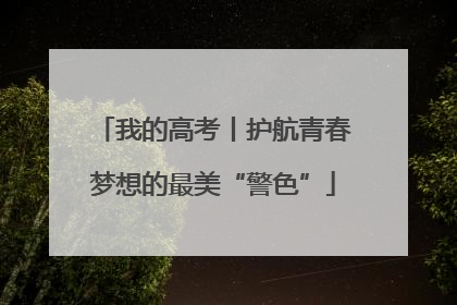 我的高考丨护航青春梦想的最美“警色”