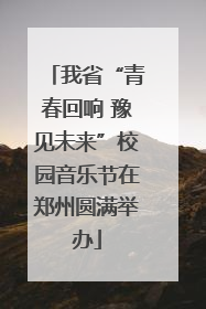 我省“青春回响 豫见未来”校园音乐节在郑州圆满举办