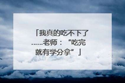 我真的吃不下了……老师：“吃完就有学分拿”