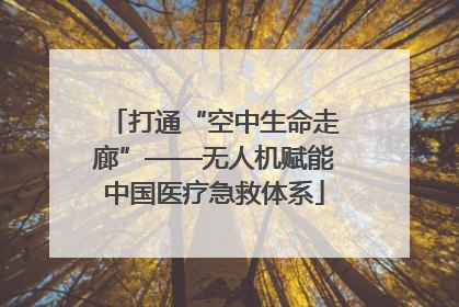 打通“空中生命走廊”——无人机赋能中国医疗急救体系