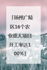 扬州广陵区16个农业重大项目开工率达100%