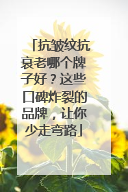 抗皱纹抗衰老哪个牌子好？这些口碑炸裂的品牌，让你少走弯路