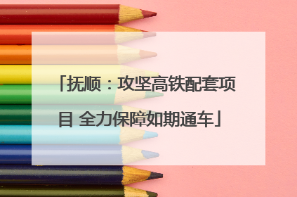 抚顺：攻坚高铁配套项目 全力保障如期通车