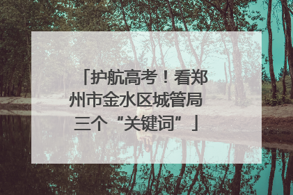护航高考！看郑州市金水区城管局三个“关键词”