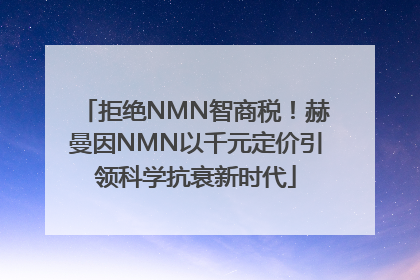 拒绝NMN智商税！赫曼因NMN以千元定价引领科学抗衰新时代