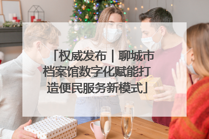 权威发布|聊城市档案馆数字化赋能打造便民服务新模式