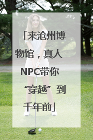 来沧州博物馆，真人NPC带你“穿越”到千年前