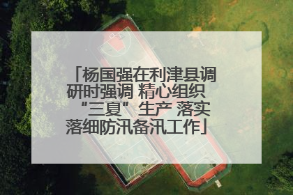 杨国强在利津县调研时强调 精心组织“三夏”生产 落实落细防汛备汛工作