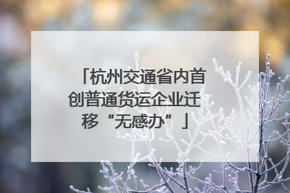 杭州交通省内首创普通货运企业迁移“无感办”