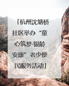 杭州沈塘桥社区举办“童心筑梦·银龄安康”老少便民服务活动