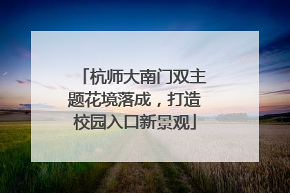 杭师大南门双主题花境落成，打造校园入口新景观