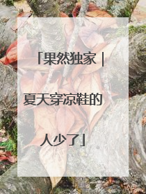 果然独家｜夏天穿凉鞋的人少了