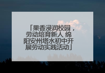 果香浸润校园，劳动培育新人 绵阳安州塔水初中开展劳动实践活动
