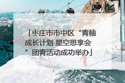 枣庄市市中区“青穗成长计划 星空思享会”团青活动成功举办